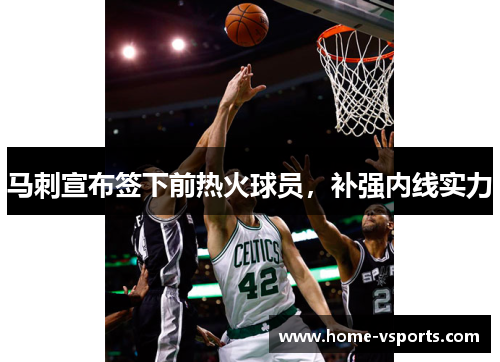 马刺宣布签下前热火球员，补强内线实力