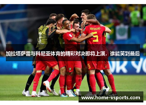 加拉塔萨雷与科尼亚体育的精彩对决即将上演，谁能笑到最后