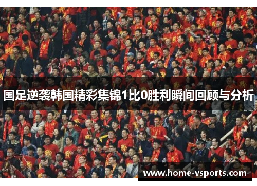 国足逆袭韩国精彩集锦1比0胜利瞬间回顾与分析