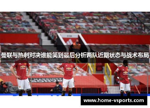 曼联与热刺对决谁能笑到最后分析两队近期状态与战术布局