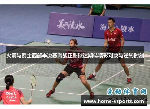 火箭与爵士西部半决赛激战正酣球迷期待精彩对决与逆转时刻