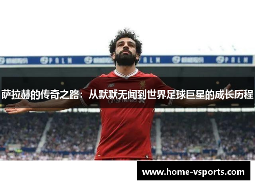 萨拉赫的传奇之路：从默默无闻到世界足球巨星的成长历程