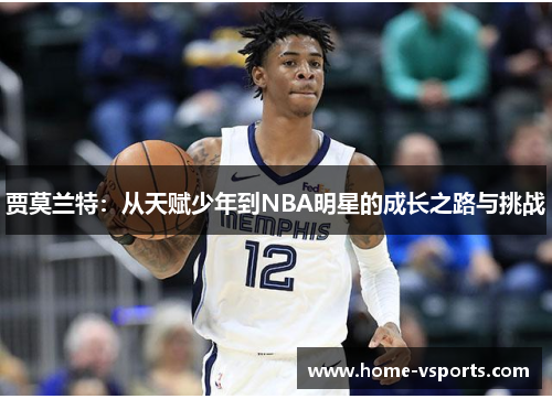 贾莫兰特：从天赋少年到NBA明星的成长之路与挑战