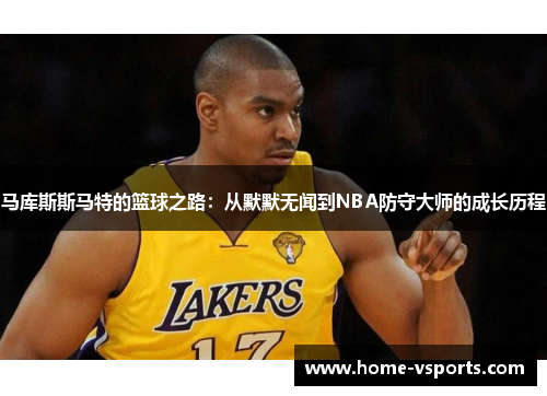 马库斯斯马特的篮球之路：从默默无闻到NBA防守大师的成长历程
