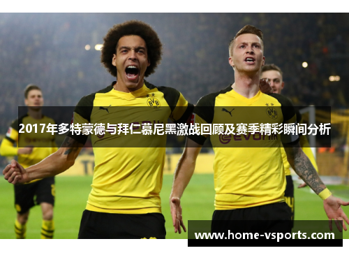 2017年多特蒙德与拜仁慕尼黑激战回顾及赛季精彩瞬间分析 2017年多特蒙德与拜仁慕尼黑激战回顾及赛季精彩瞬间分析