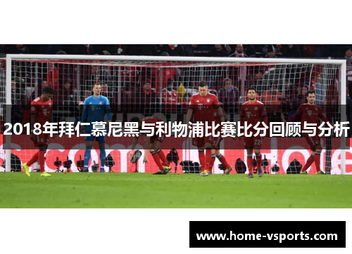 2018年拜仁慕尼黑与利物浦比赛比分回顾与分析 2018年拜仁慕尼黑与利物浦比赛比分回顾与分析