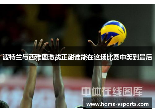 波特兰与西雅图激战正酣谁能在这场比赛中笑到最后