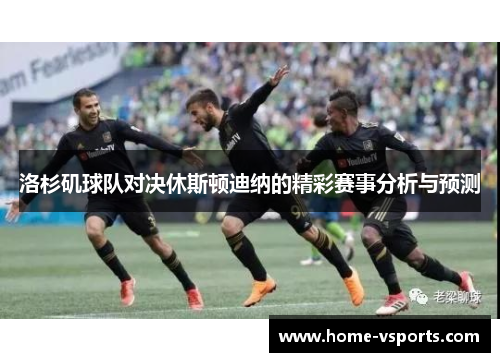 洛杉矶球队对决休斯顿迪纳的精彩赛事分析与预测