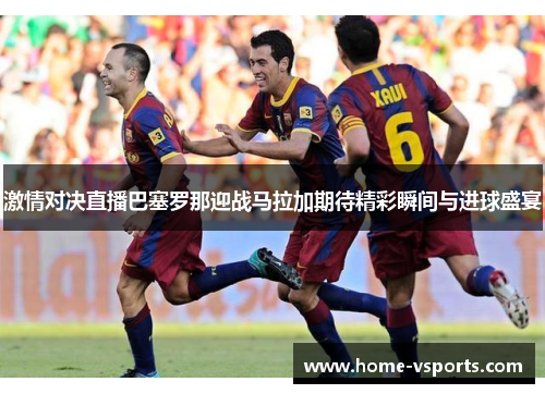 激情对决直播巴塞罗那迎战马拉加期待精彩瞬间与进球盛宴